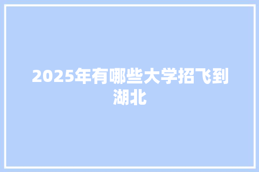 2025年有哪些大学招飞到湖北