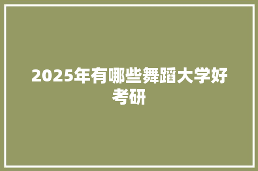 2025年有哪些舞蹈大学好考研