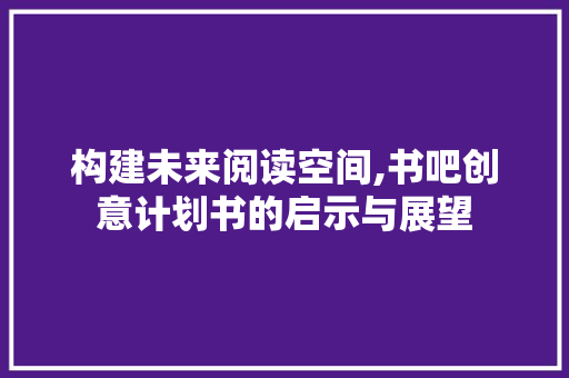 构建未来阅读空间,书吧创意计划书的启示与展望