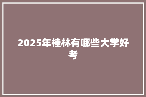 2025年桂林有哪些大学好考