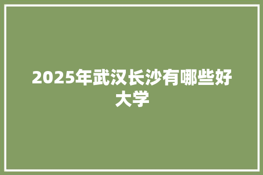 2025年武汉长沙有哪些好大学
