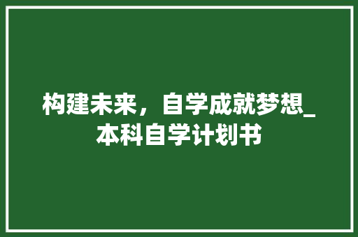 构建未来，自学成就梦想_本科自学计划书 成语大全