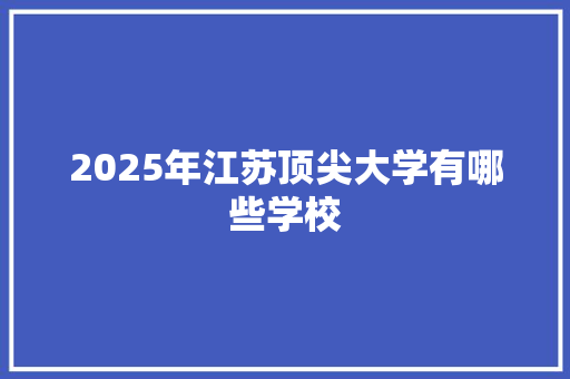 2025年江苏顶尖大学有哪些学校 诗词鉴赏