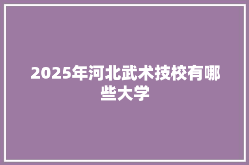 2025年河北武术技校有哪些大学