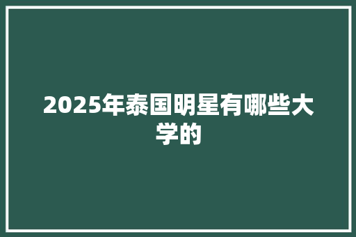 2025年泰国明星有哪些大学的