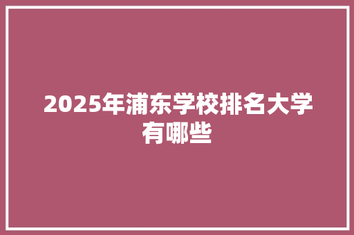 2025年浦东学校排名大学有哪些