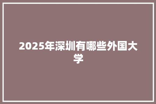2025年深圳有哪些外国大学 成语大全