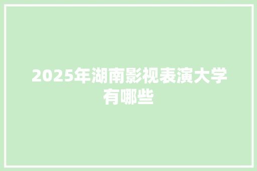 2025年湖南影视表演大学有哪些