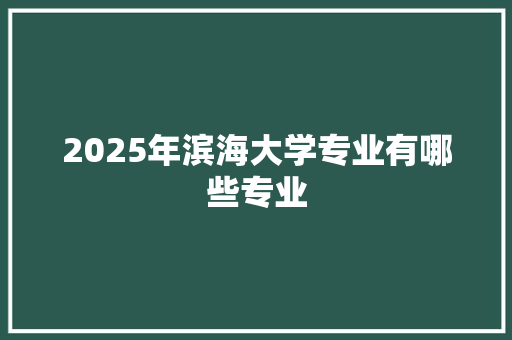 2025年滨海大学专业有哪些专业