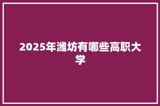 2025年潍坊有哪些高职大学