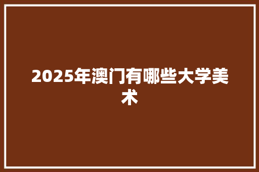 2025年澳门有哪些大学美术