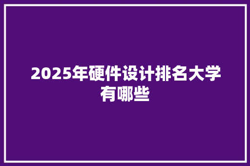 2025年硬件设计排名大学有哪些