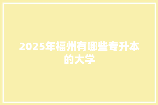 2025年福州有哪些专升本的大学