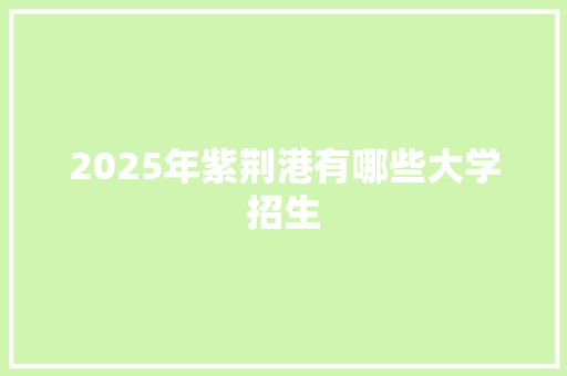 2025年紫荆港有哪些大学招生