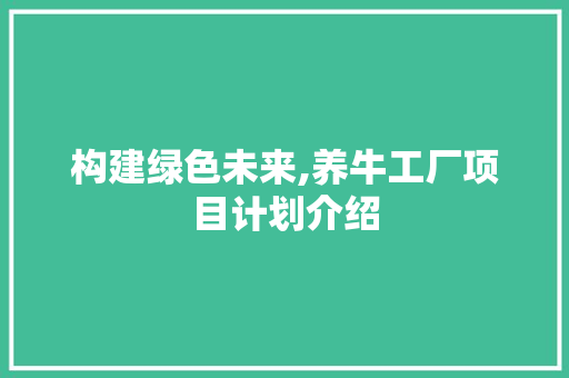 构建绿色未来,养牛工厂项目计划介绍