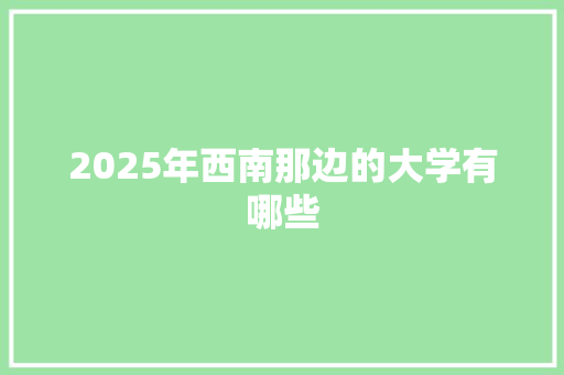 2025年西南那边的大学有哪些