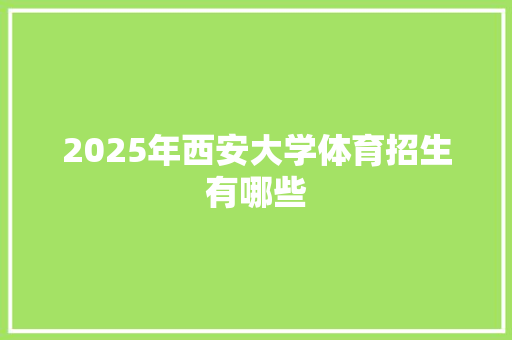 2025年西安大学体育招生有哪些 国学经典