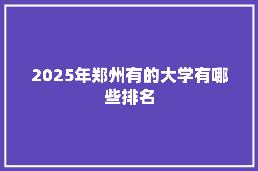 2025年郑州有的大学有哪些排名