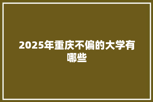 2025年重庆不偏的大学有哪些