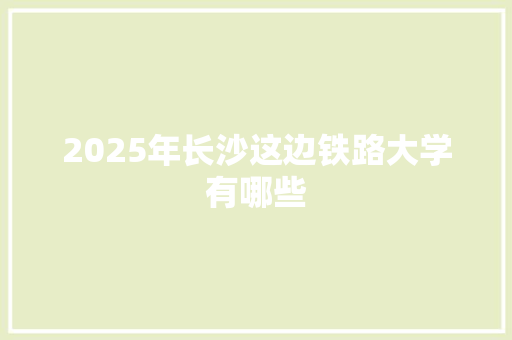 2025年长沙这边铁路大学有哪些