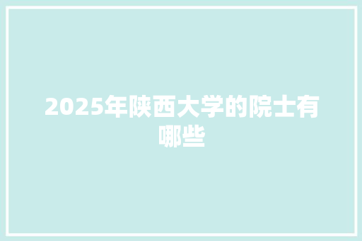 2025年陕西大学的院士有哪些