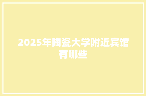 2025年陶瓷大学附近宾馆有哪些