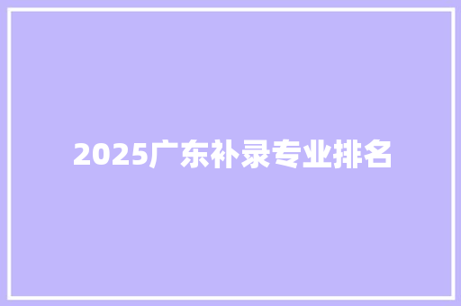 2025广东补录专业排名
