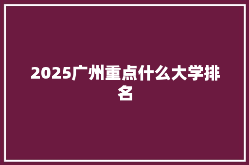 2025广州重点什么大学排名