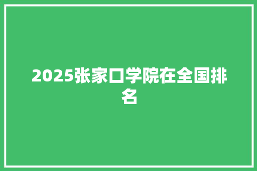 2025张家口学院在全国排名