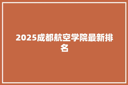 2025成都航空学院最新排名