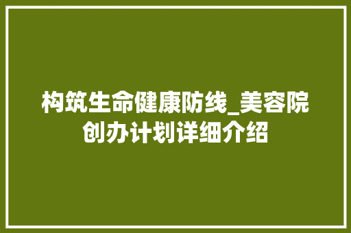 构筑生命健康防线_美容院创办计划详细介绍