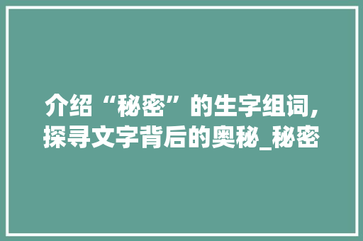介绍“秘密”的生字组词,探寻文字背后的奥秘_秘密的生字组词