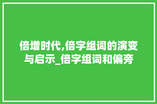 倍增时代,倍字组词的演变与启示_倍字组词和偏旁