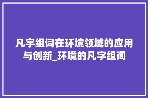 凡字组词在环境领域的应用与创新_环境的凡字组词 工作总结