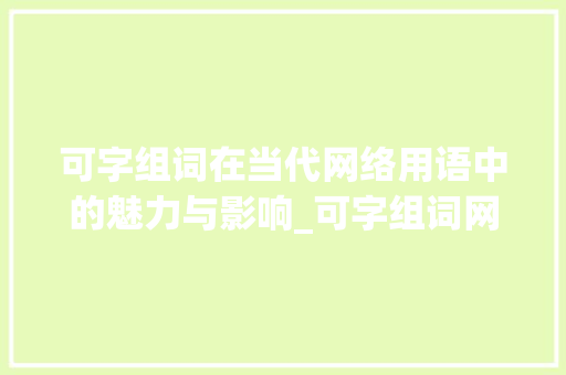 可字组词在当代网络用语中的魅力与影响_可字组词网络用语