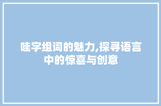 哇字组词的魅力,探寻语言中的惊喜与创意 诗词鉴赏