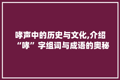 哮声中的历史与文化,介绍“哮”字组词与成语的奥秘_哮字组词和成语 工作总结