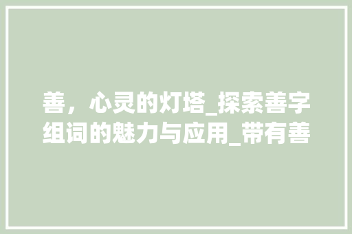 善，心灵的灯塔_探索善字组词的魅力与应用_带有善字组词造句