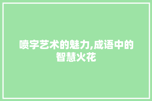 喷字艺术的魅力,成语中的智慧火花