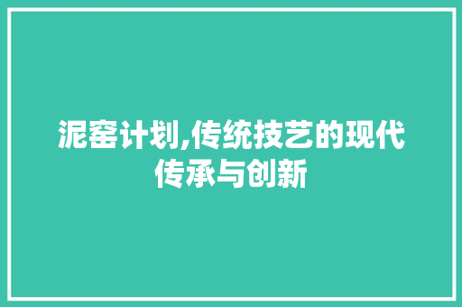 泥窑计划,传统技艺的现代传承与创新