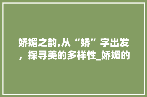 娇媚之韵,从“娇”字出发，探寻美的多样性_娇媚的娇字组词