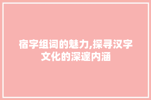宿字组词的魅力,探寻汉字文化的深邃内涵