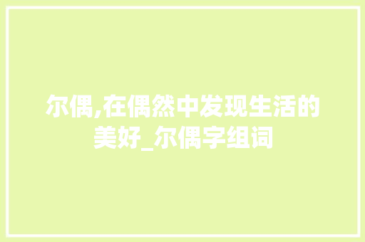 尔偶,在偶然中发现生活的美好_尔偶字组词