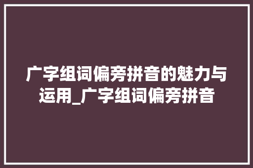 广字组词偏旁拼音的魅力与运用_广字组词偏旁拼音