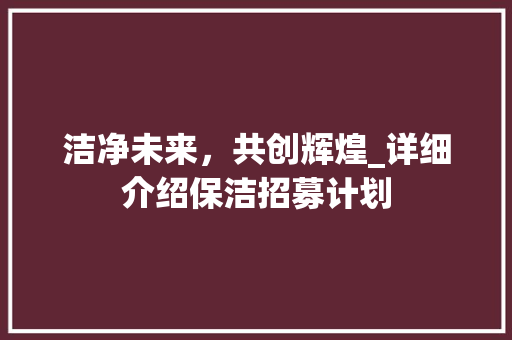 洁净未来，共创辉煌_详细介绍保洁招募计划 演讲稿