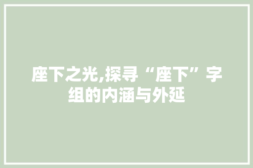 座下之光,探寻“座下”字组的内涵与外延
