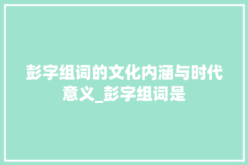 彭字组词的文化内涵与时代意义_彭字组词是 成语大全