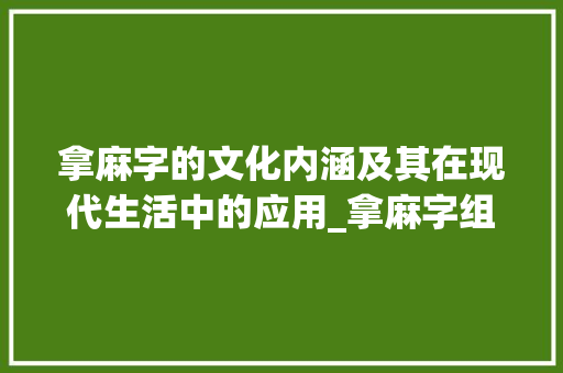 拿麻字的文化内涵及其在现代生活中的应用_拿麻字组词 名人名言