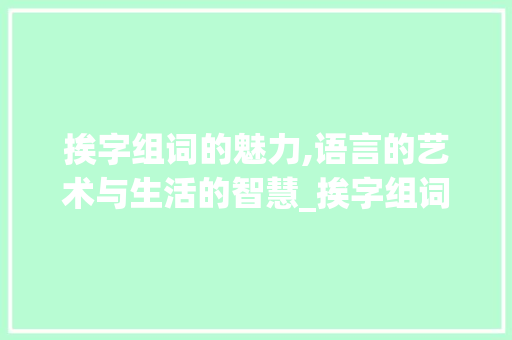 挨字组词的魅力,语言的艺术与生活的智慧_挨字组词语拼音