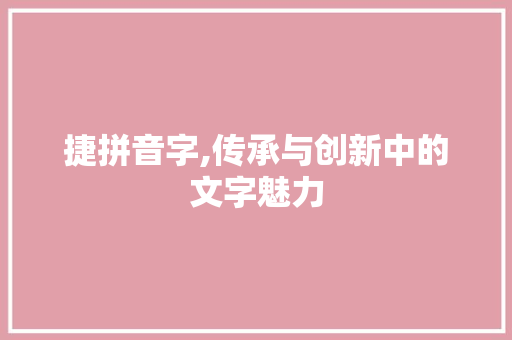 捷拼音字,传承与创新中的文字魅力